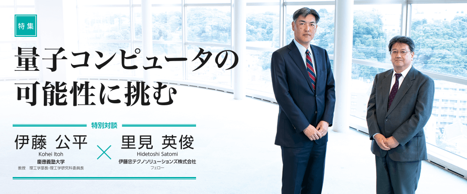 量子コンピュータの
可能性に挑む　【特集】伊藤 公平 × 里見 英俊