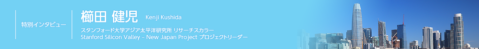 特集 シリコンバレーで起きている変革を理解し、活用するために　シリコンバレーと日本企業とをつなぐ櫛田健児氏が語る　【特別インタビュー】櫛田 健児　スタンフォード大学アジア太平洋研究所 リサーチスカラー、Stanford Silicon Valley – New Japan Project プロジェクトリーダー