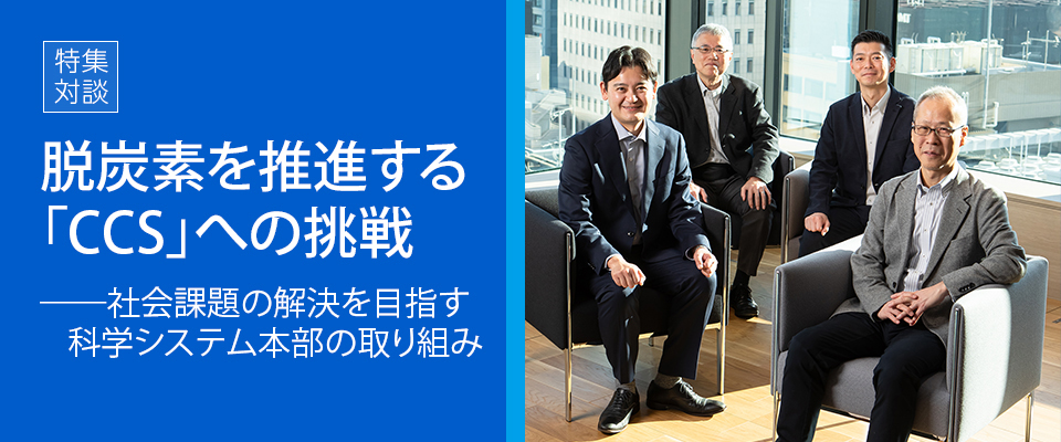 ｜特集｜脱炭素を推進する「CCS」への挑戦──社会課題の解決を目指す科学システム本部の取り組み