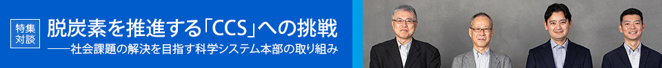 |特集|脱炭素を推進する「CCS」への挑戦──社会課題の解決を目指す科学システム本部の取り組み