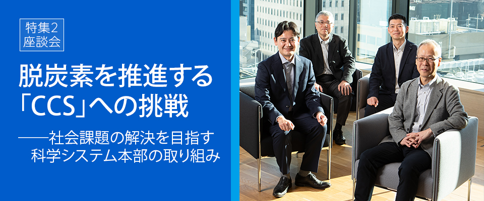 |特集|脱炭素を推進する「CCS」への挑戦──社会課題の解決を目指す科学システム本部の取り組み