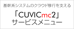 基幹系システムのクラウド移行を支える「CUVICmc2」サービスメニュー