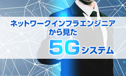 ネットワークインフラエンジニアから見た5Gシステム