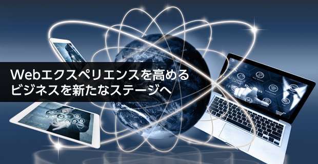 Webエクスペリエンスを高める ビジネスを新たなステージへ