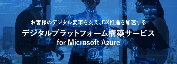 お客様のデジタル変革を支え、DX推進を加速する　デジタルプラットフォーム構築サービス　on Microsoft Azure