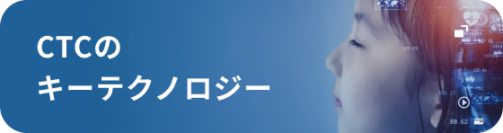 CTCのキーテクノロジー