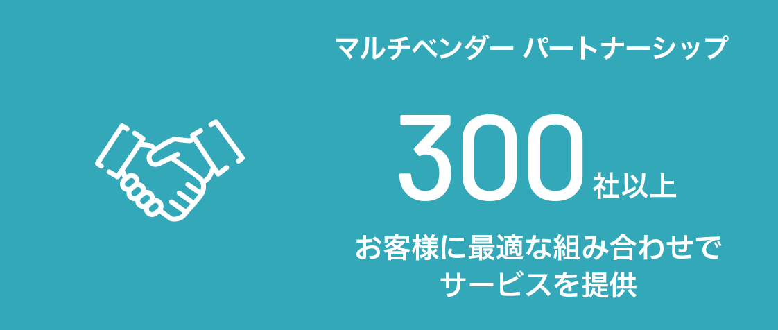 マルチベンダーパートナーシップ 300社以上 お客様に最適な組み合わせでサービスを提供