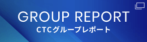 GROUP REPORT CTCグループレポート