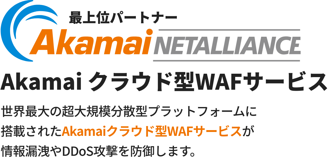 最上位パートナー Akamai NETALLIANCE。世界最大の超大型プラットフォームに搭載されたAkamaiクラウド型WAFサービスが情報漏洩やDDoS攻撃を防御します。