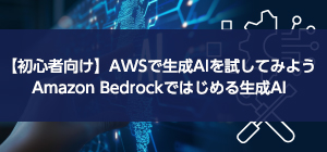 【初心者向け】AWSで生成AIを試してみよう Amazon Bedrockではじめる生成AI