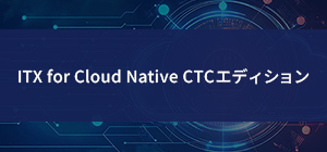 ITX for Cloud Native CTCエディション