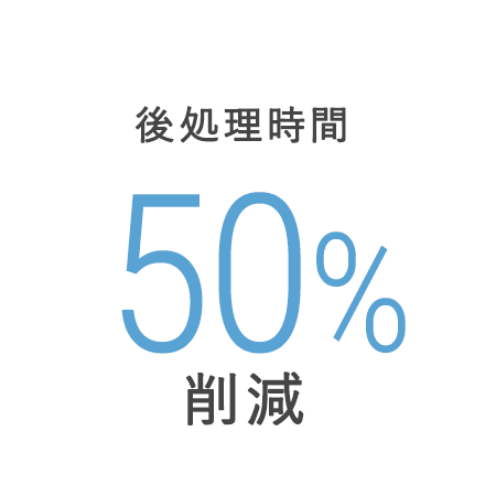 後処理時間50%削減