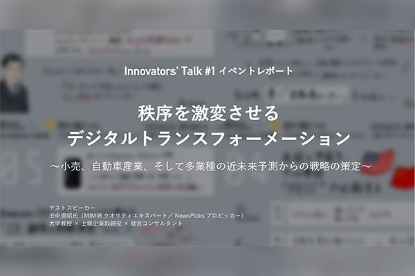 イベントレポート：Innovators' Talk #1 秩序を激変させるデジタルトランスフォーメーション 〜小売、自動車産業、そして多業種の近未来予測からの戦略の策定〜