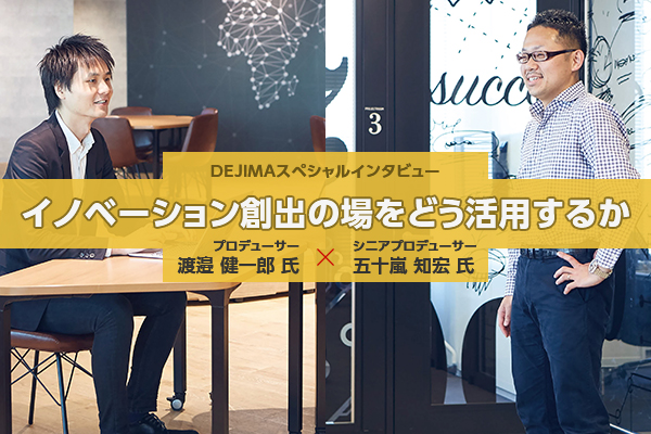 DEJIMA スペシャルインタビュー：イノベーション創出の場をどう活用するか