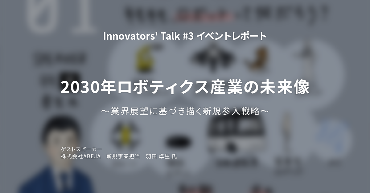 Innovators' Talk #3　2030年ロボティクス産業の未来像　～業界展望に基づき描く新規参入戦略～