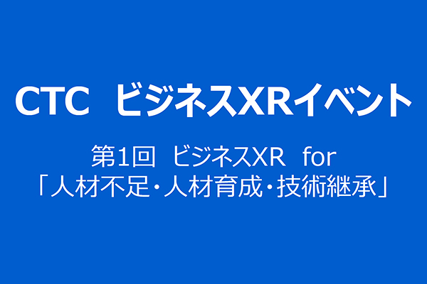 第1回　ビジネスXR for「人材不足・人材育成・技術継承」　～ビジネスの課題解決にはVR/ARを～