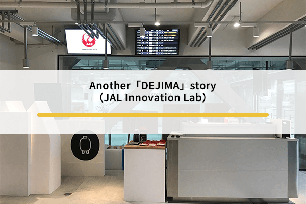 Another「DEJIMA」story（JAL Innovation Lab）