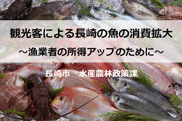 スライド表紙：観光客による長崎の魚の消費拡大　～漁業者の所得アップのために～　長崎市 水産農林政策課