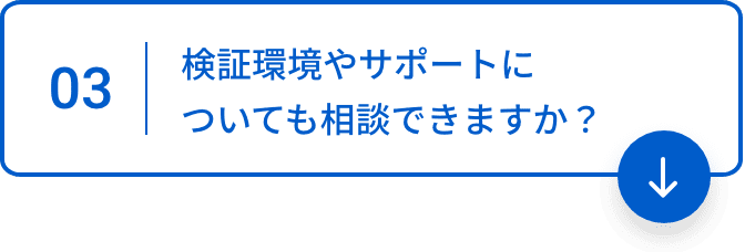 03 検証環境やサポートについても相談できますか？