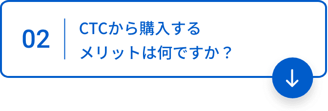 02 CTCから購入するメリットは何ですか？