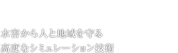 水害から人と地域を守る高度なシミュレーション技術
