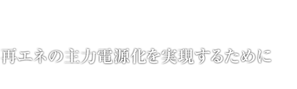 再エネの主力電源化を実現するために