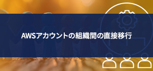 AWSアカウントの組織間の直接移行